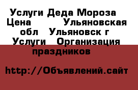Услуги Деда Мороза › Цена ­ 500 - Ульяновская обл., Ульяновск г. Услуги » Организация праздников   